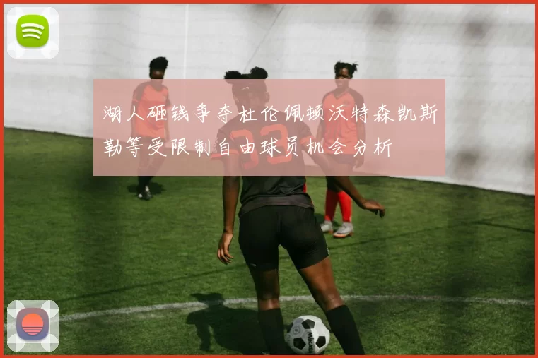 湖人砸钱争夺杜伦佩顿沃特森凯斯勒等受限制自由球员机会分析