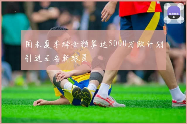 国米夏季转会预算达5000万欧计划引进五名新球员