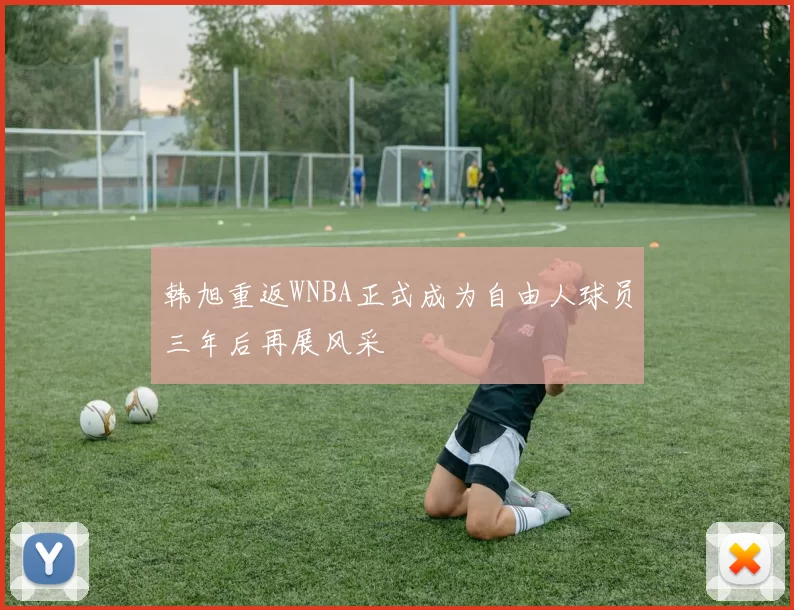 韩旭重返WNBA正式成为自由人球员三年后再展风采