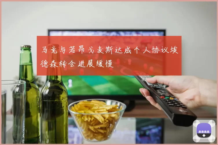 马竞与若昂戈麦斯达成个人协议埃德森转会进展缓慢