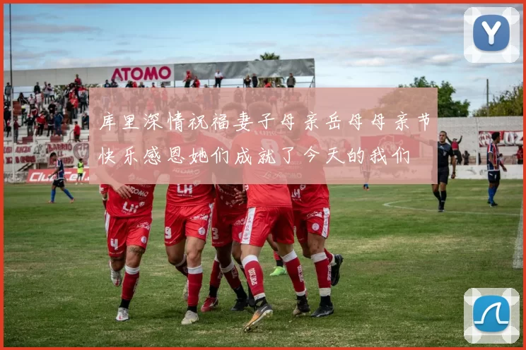 库里深情祝福妻子母亲岳母母亲节快乐感恩她们成就了今天的我们